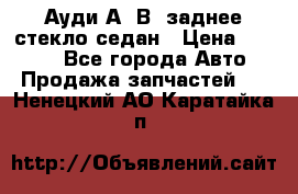 Ауди А4 В5 заднее стекло седан › Цена ­ 2 000 - Все города Авто » Продажа запчастей   . Ненецкий АО,Каратайка п.